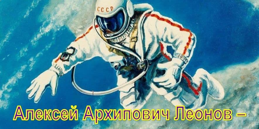 Основное изображение для события Час истории «Алексей Архипович Леонов — человек легенда»